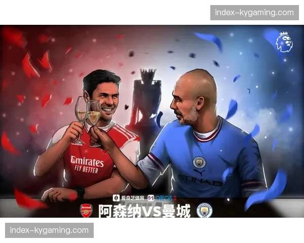 英超争冠进入白热化，阿森纳与曼城将迎来直接对话
